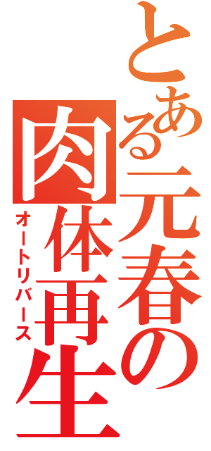 とある元春の肉体再生（オートリバース）