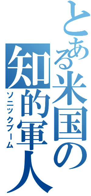 とある米国の知的軍人（ソニックブーム）