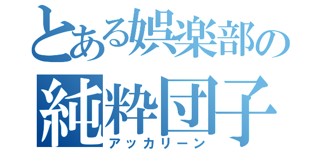 とある娯楽部の純粋団子（アッカリーン）