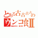 とある古古古古古のウンコ食いアラシⅡ（稲垣あゆみ 森川亮）