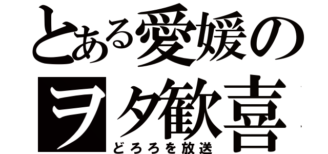 とある愛媛のヲタ歓喜（どろろを放送）