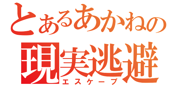 とあるあかねの現実逃避（エスケープ）