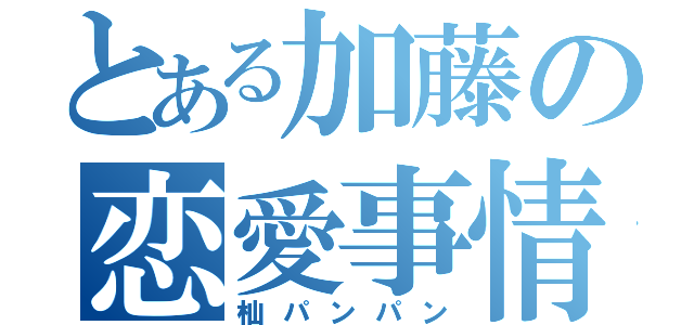 とある加藤の恋愛事情（杣パンパン）