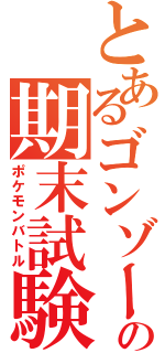 とあるゴンゾーの期末試験（ポケモンバトル）