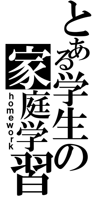 とある学生の家庭学習（ｈｏｍｅｗｏｒｋ）