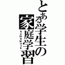 とある学生の家庭学習（ｈｏｍｅｗｏｒｋ）