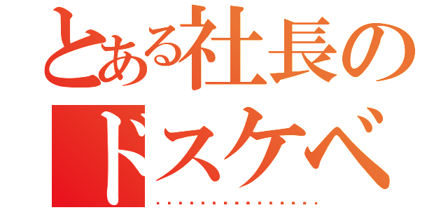 とある社長のドスケベ日録（🥺🥺🥺🥺🥺🥺🥺🥺🥺🥺🥺🥺）