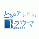 とあるテレビＣＭのトラウマ（公共広告機構）