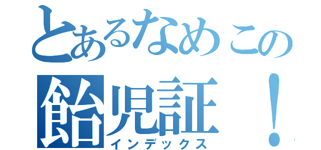 とあるなめこの飴児証！（インデックス）