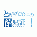 とあるなめこの飴児証！（インデックス）