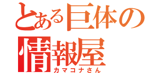 とある巨体の情報屋（カマコナさん）