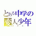 とある中学の変人少年（オネエ）