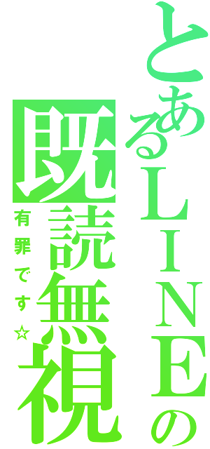 とあるＬＩＮＥの既読無視（有罪です☆）