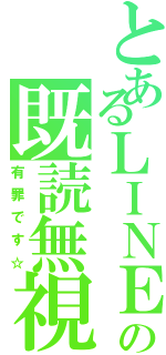 とあるＬＩＮＥの既読無視（有罪です☆）