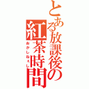 とある放課後の紅茶時間（おかしねぇし）