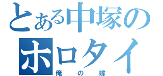 とある中塚のホロタイ（俺の嫁）