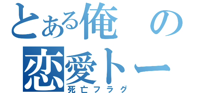 とある俺の恋愛トーク（死亡フラグ）