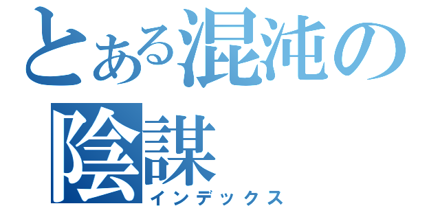 とある混沌の陰謀（インデックス）