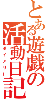 とある遊戯の活動日記（ダイアリー）