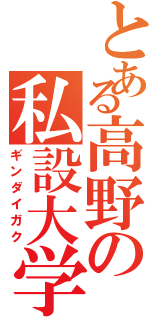 とある高野の私設大学（ギンダイガク）