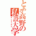 とある高野の私設大学（ギンダイガク）