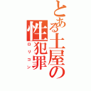 とある土屋の性犯罪（ロリコン）