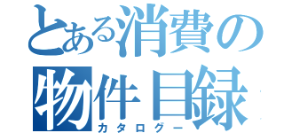 とある消費の物件目録（カタログー）