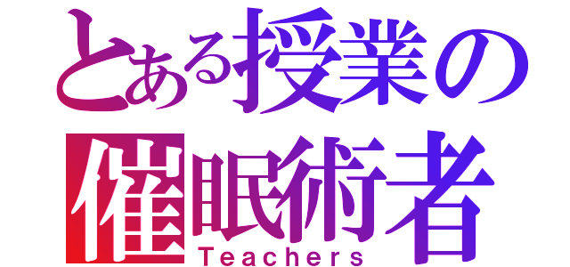 とある授業の催眠術者（Ｔｅａｃｈｅｒｓ）