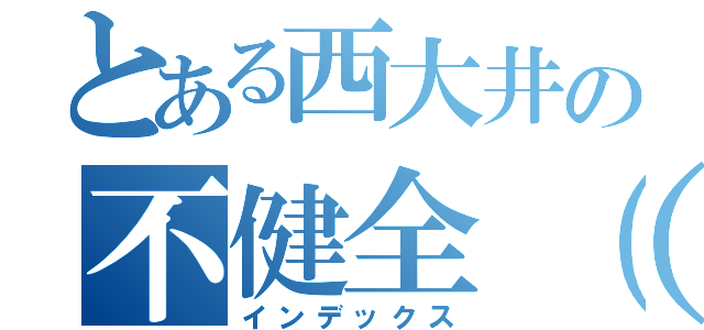 とある西大井の不健全（  ͡   ͜   ͡   ）（インデックス）