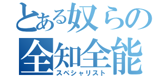 とある奴らの全知全能（スペシャリスト）