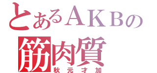 とあるＡＫＢの筋肉質（秋元才加）