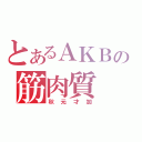 とあるＡＫＢの筋肉質（秋元才加）