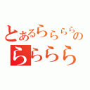 とあるららららのらららららら（）