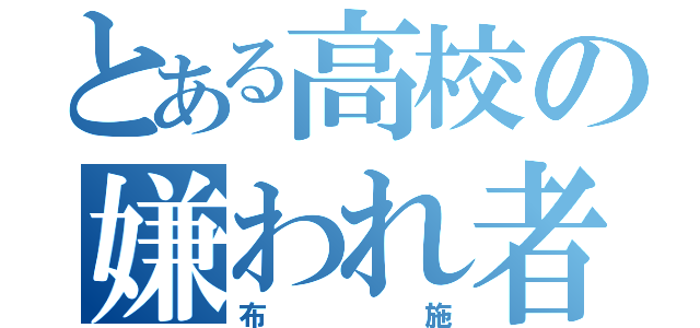 とある高校の嫌われ者（布施）