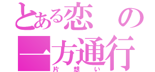 とある恋の一方通行（片想い）