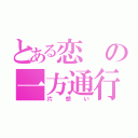 とある恋の一方通行（片想い）