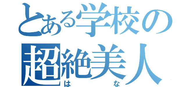 とある学校の超絶美人（はな）