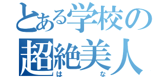 とある学校の超絶美人（はな）