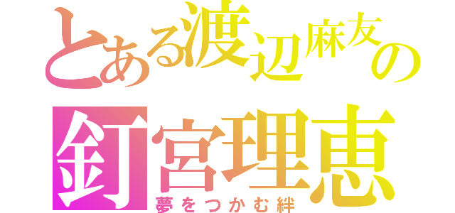 とある渡辺麻友の釘宮理恵（夢をつかむ絆）