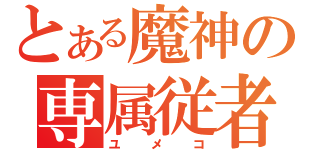 とある魔神の専属従者（ユメコ）