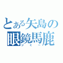 とある矢島の眼鏡馬鹿（ジミー）