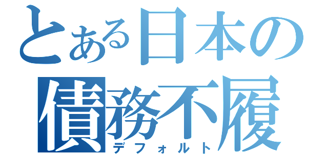 とある日本の債務不履行（デフォルト）