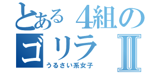 とある４組のゴリラⅡ（うるさい系女子）