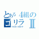 とある４組のゴリラⅡ（うるさい系女子）