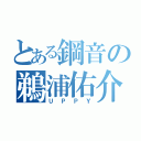 とある鋼音の鵜浦佑介（ＵＰＰＹ）