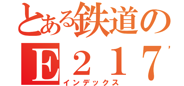 とある鉄道のＥ２１７（インデックス）