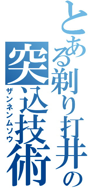 とある剃り打井の突込技術（ザンネンムソウ）