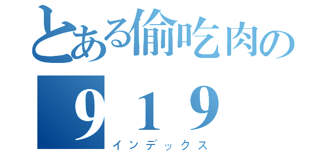 とある偷吃肉の９１９（インデックス）