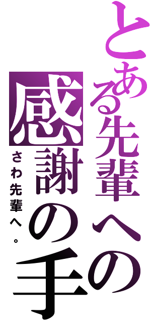 とある先輩への感謝の手（さわ先輩へ。）