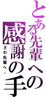 とある先輩への感謝の手（さわ先輩へ。）